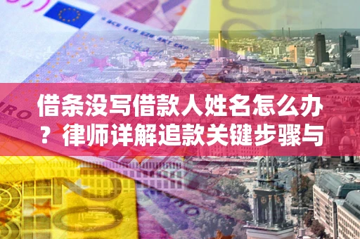 北京借条没写借款人姓名怎么办？律师详解追款关键步骤与证据链构建