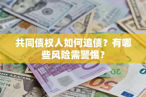 北京共同债权人如何追债？有哪些风险需警惕？