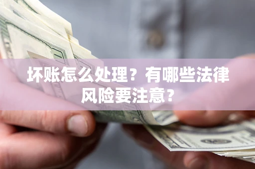 北京坏账怎么处理？有哪些法律风险要注意？