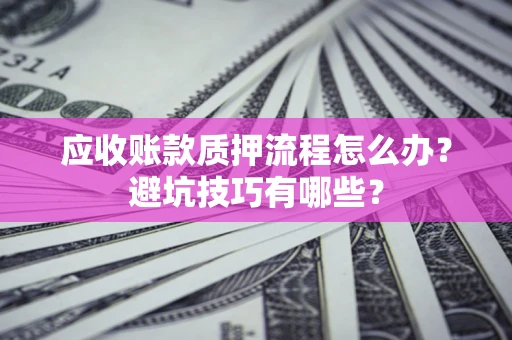 北京应收账款质押流程怎么办？避坑技巧有哪些？