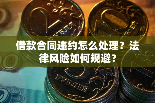 北京借款合同违约怎么处理？法律风险如何规避？