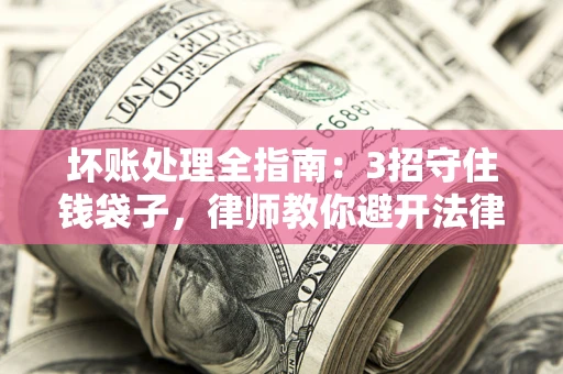 北京坏账处理全指南：3招守住钱袋子，律师教你避开法律雷区