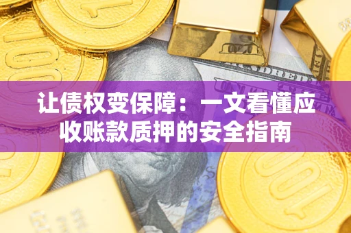 北京让债权变保障：一文看懂应收账款质押的安全指南