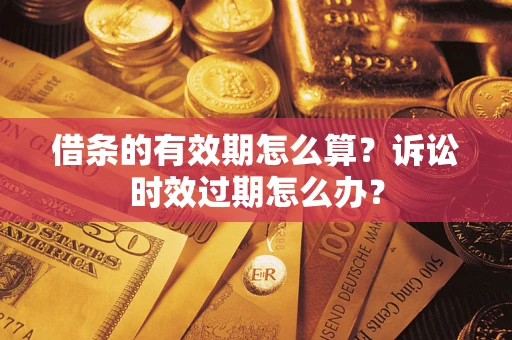北京借条的有效期怎么算？诉讼时效过期怎么办？
