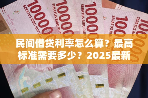 北京民间借贷利率怎么算？最高标准需要多少？2025最新避坑指南