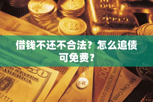 北京借钱不还不合法？怎么追债可免费？