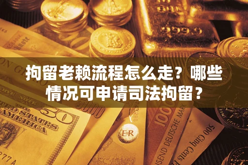 北京拘留老赖流程怎么走?哪些情况可申请司法拘留? 北京拘留老赖流程怎么走?哪些情况可申请司法拘留?