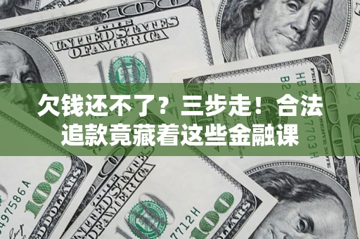 北京欠钱还不了？三步走！合法追款竟藏着这些金融课