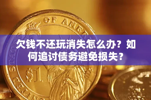 北京欠钱不还玩消失怎么办？如何追讨债务避免损失？