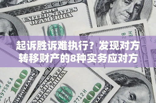 北京起诉胜诉难执行？发现对方转移财产的8种实务应对方案