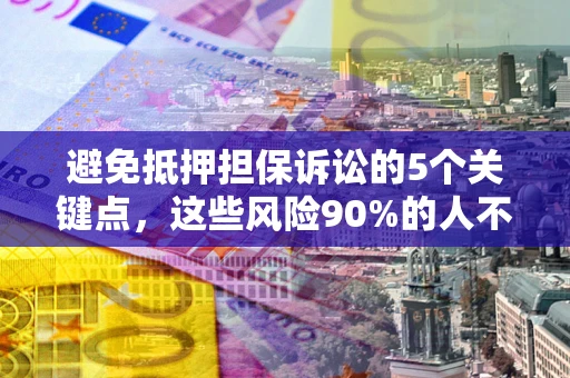 北京避免抵押担保诉讼的5个关键点，这些风险90%的人不知道！