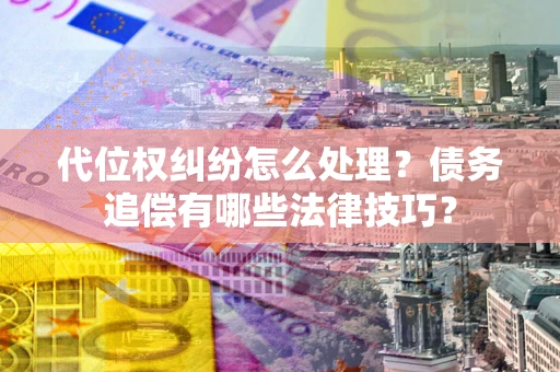 北京代位权纠纷怎么处理？债务追偿有哪些法律技巧？