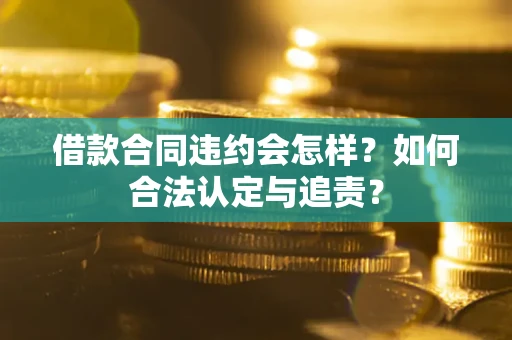 北京借款合同违约会怎样？如何合法认定与追责？