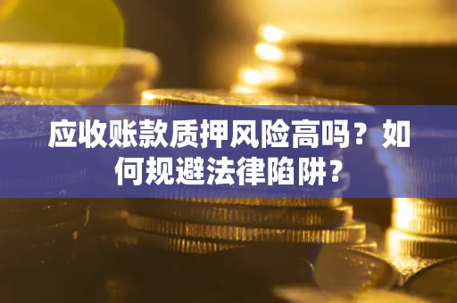北京应收账款质押风险高吗？如何规避法律陷阱？