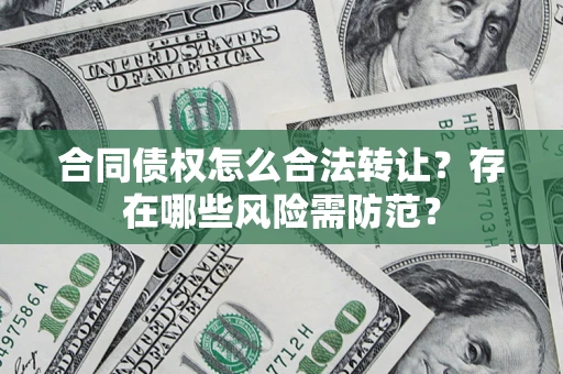 北京合同债权怎么合法转让？存在哪些风险需防范？