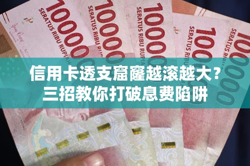 北京信用卡透支窟窿越滚越大？三招教你打破息费陷阱