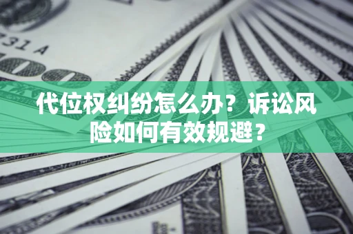 北京代位权纠纷怎么办？诉讼风险如何有效规避？