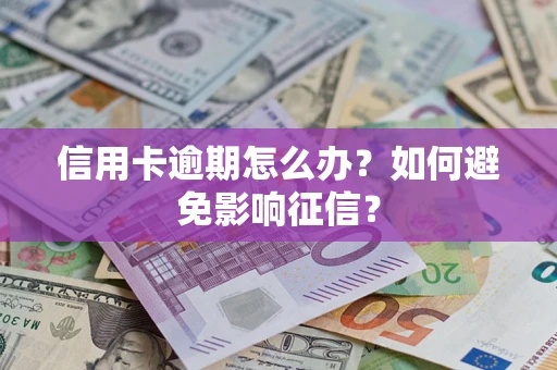 北京信用卡逾期怎么办？如何避免影响征信？