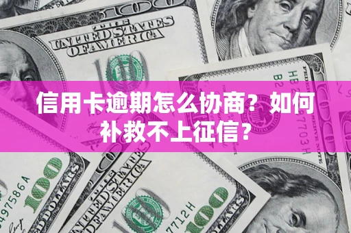 北京信用卡逾期怎么协商？如何补救不上征信？