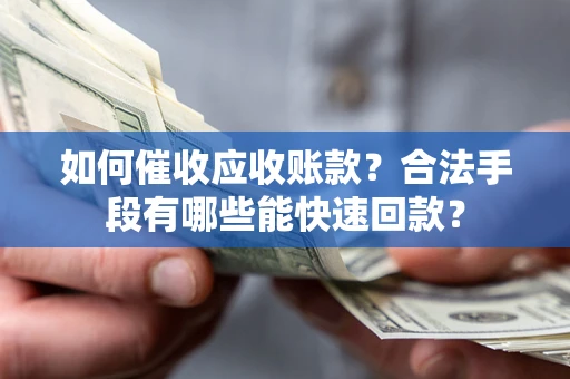 北京如何催收应收账款？合法手段有哪些能快速回款？