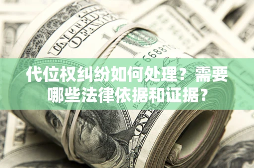 北京代位权纠纷如何处理？需要哪些法律依据和证据？
