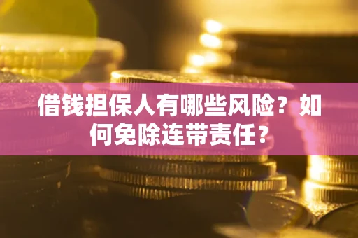 北京借钱担保人有哪些风险？如何免除连带责任？