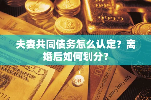 北京夫妻共同债务怎么认定？离婚后如何划分？