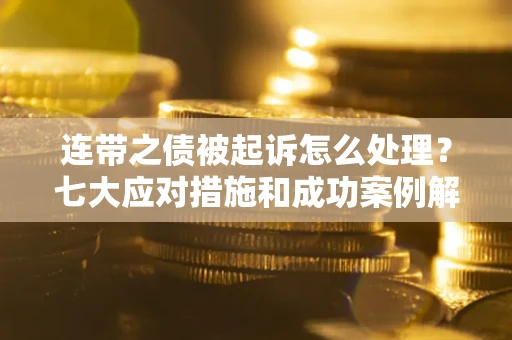 北京连带之债被起诉怎么处理？七大应对措施和成功案例解析