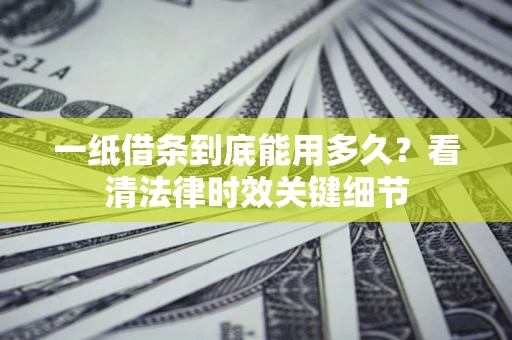 北京一纸借条到底能用多久？看清法律时效关键细节