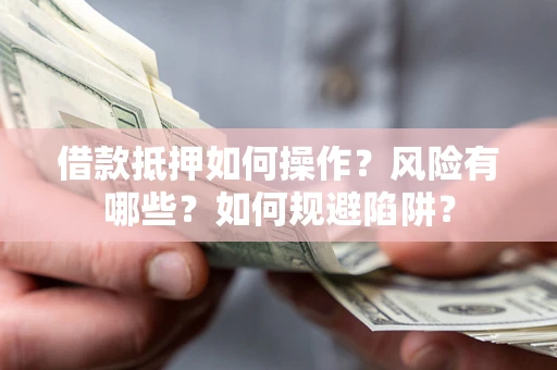 北京借款抵押如何操作?风险有哪些?如何规避陷阱? 北京借款抵押如何操作?风险有哪些?如何规避陷阱?