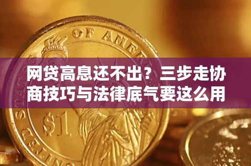 北京网贷高息还不出？三步走协商技巧与法律底气要这么用