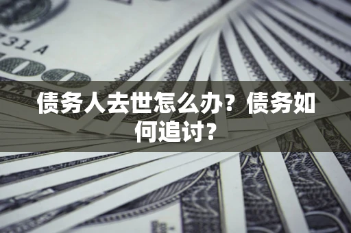 北京债务人去世怎么办？债务如何追讨？