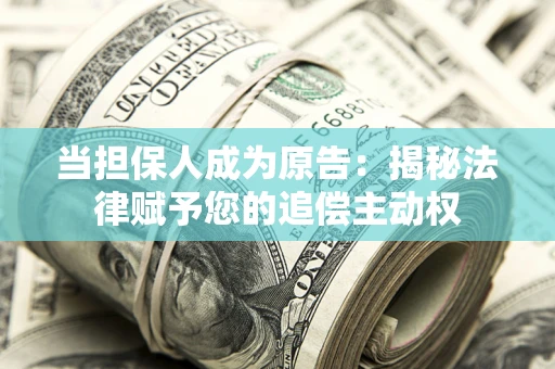 北京当担保人成为原告:揭秘法律赋予您的追偿主动权 北京当担保人成为原告:揭秘法律赋予您的追偿主动权