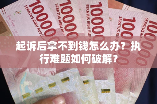北京起诉后拿不到钱怎么办?执行难题如何破解? 北京起诉后拿不到钱怎么办?执行难题如何破解?