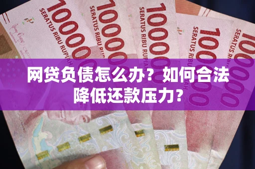 北京网贷负债怎么办？如何合法降低还款压力？