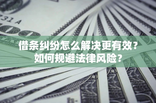 北京借条纠纷怎么解决更有效？如何规避法律风险？