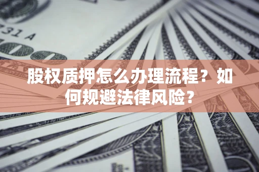 北京股权质押怎么办理流程？如何规避法律风险？