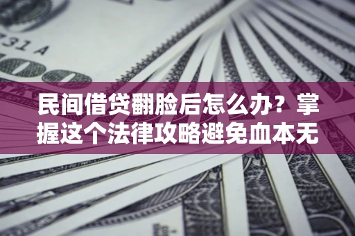 北京民间借贷翻脸后怎么办？掌握这个法律攻略避免血本无归