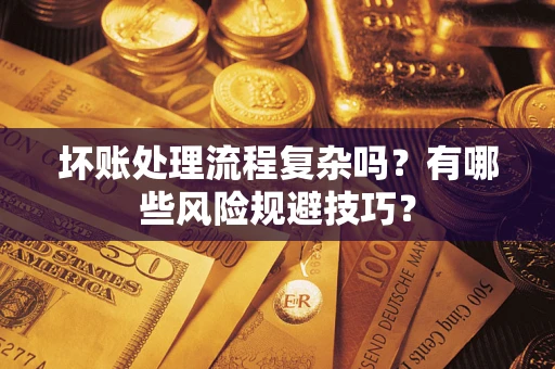 北京坏账处理流程复杂吗？有哪些风险规避技巧？