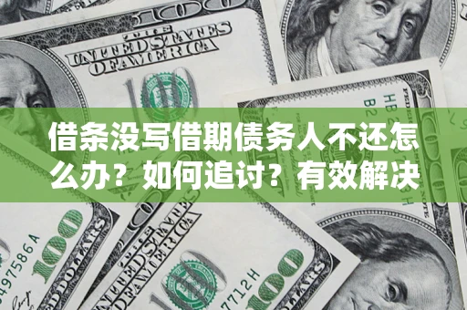 北京借条没写借期债务人不还怎么办？如何追讨？有效解决方案！