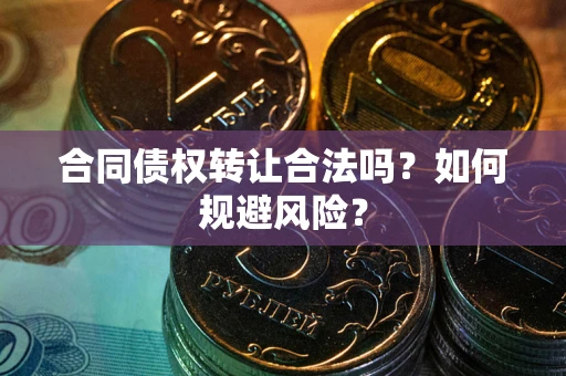 北京合同债权转让合法吗?如何规避风险? 北京合同债权转让合法吗?如何规避风险?