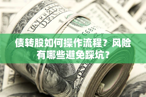 北京债转股如何操作流程?风险有哪些避免踩坑? 北京债转股如何操作流程?风险有哪些避免踩坑?