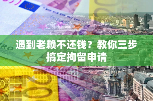 北京遇到老赖不还钱？教你三步搞定拘留申请