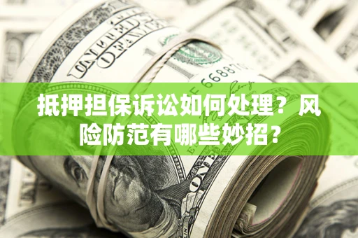 北京抵押担保诉讼如何处理？风险防范有哪些妙招？