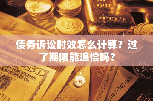北京债务诉讼时效怎么计算？过了期限能追偿吗？
