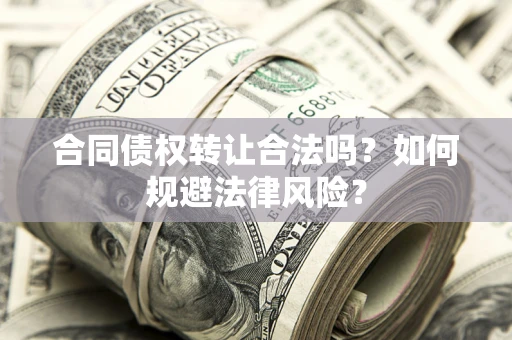 北京合同债权转让合法吗？如何规避法律风险？