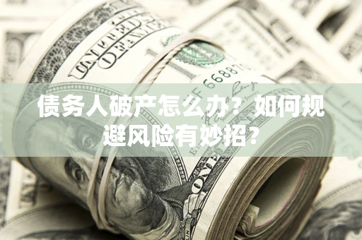 北京债务人破产怎么办？如何规避风险有妙招？