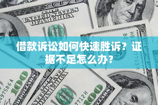 北京借款诉讼如何快速胜诉？证据不足怎么办？