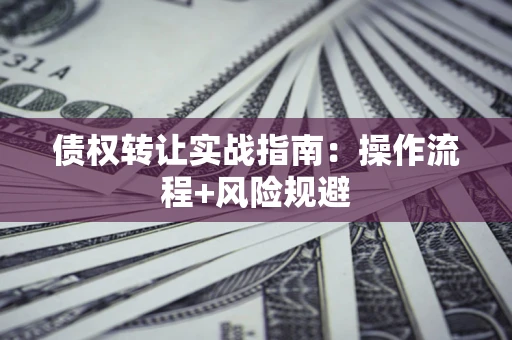 北京债权转让实战指南：操作流程+风险规避