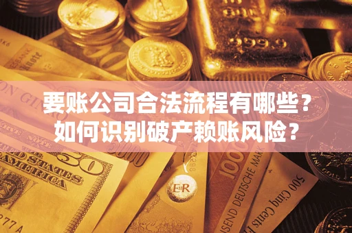 北京要账公司合法流程有哪些？如何识别破产赖账风险？